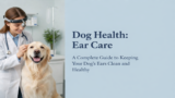 Dog Health: Ear Care – A Complete Guide to Keeping Your Dog’s Ears Clean and Healthy